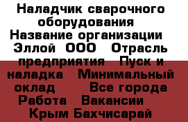 Наладчик сварочного оборудования › Название организации ­ Эллой, ООО › Отрасль предприятия ­ Пуск и наладка › Минимальный оклад ­ 1 - Все города Работа » Вакансии   . Крым,Бахчисарай